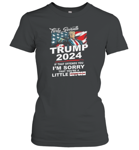 Forty Seventh Trump 2024 If That Offends You I'm Sorry That You're A Little Bitch Women's T-Shirt