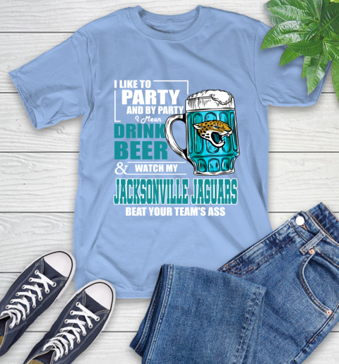 NFL I Like To Party And By Party I Mean Drink Beer and Watch My Jacksonville Jaguars Beat Your Team's Ass Football T-Shirt 12