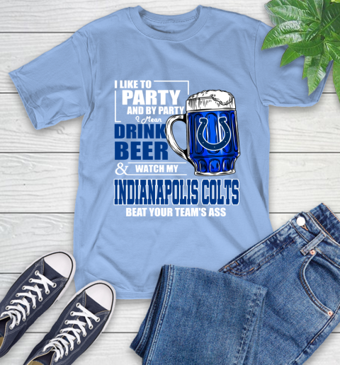 NFL I Like To Party And By Party I Mean Drink Beer and Watch My Indianapolis Colts Beat Your Team's Ass Football T-Shirt 12