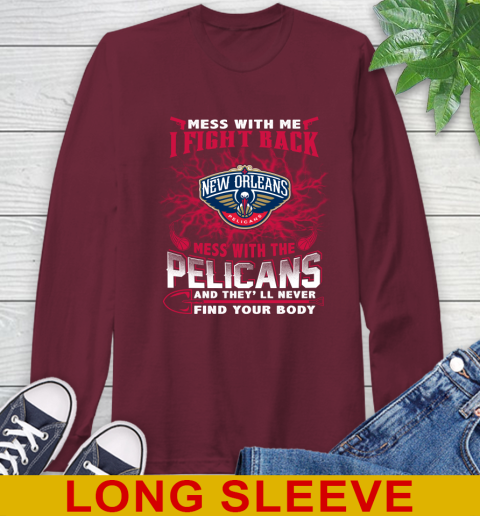 NBA Basketball New Orleans Pelicans Mess With Me I Fight Back Mess With My Team And They'll Never Find Your Body Shirt Long Sleeve T-Shirt 7