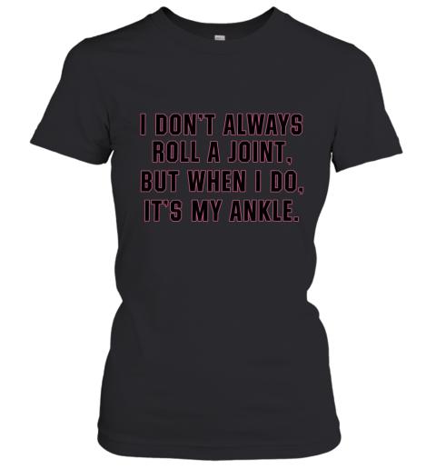 I Don't Always Roll A Joint But When I Do It's My Ankle Women's T-Shirt
