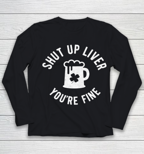 Beer Lover Funny Shirt St Patrick's Day  Shut Up Liver You're Fine  Beer Drinking Youth Long Sleeve