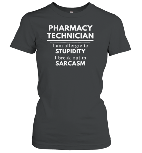 Pharmacy Technician I Am Allergic To Stupidity I Break Out In Sarcasm Women's T-Shirt