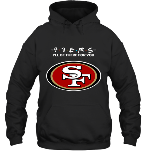 I'll Be There For You San Francisco 49ers Friends Movie NFL Hoodie