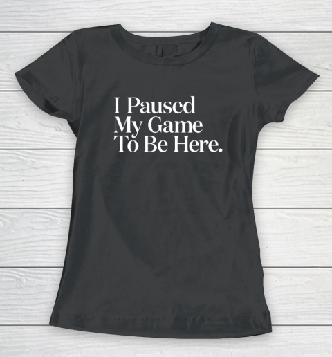 I Paused My Game to Be Here Men Gaming Gamer Novelty Women's T-Shirt