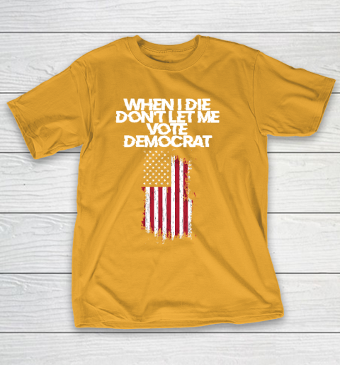 When I Die Don't Let Me Vote Democrat Funny Vote Democrat T-Shirt 2