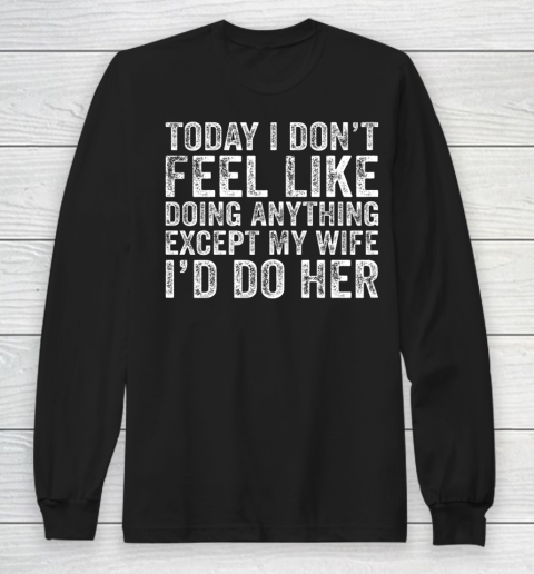 Today I Don t Feel Like Doing Anything Except My Wife Funny Long Sleeve T-Shirt