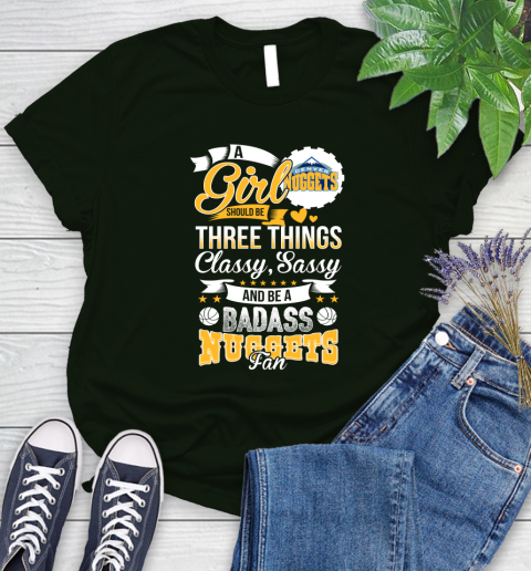 Denver Nuggets NBA A Girl Should Be Three Things Classy Sassy And A Be Badass Fan Women's T-Shirt 6