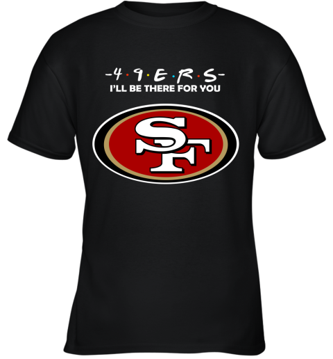 I'll Be There For You San Francisco 49ers Friends Movie NFL Youth T-Shirt
