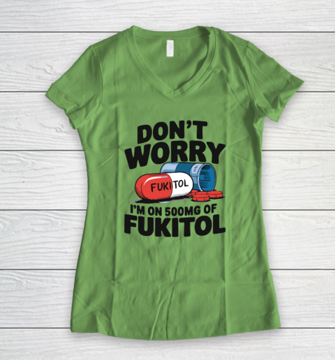 Don't Worry I'm On 500mg Of Fukitol Women's V-Neck T-Shirt 4