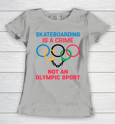 Skateboarding Is A Crime Not An Olympic Sport Shirt Women's T-Shirt 8