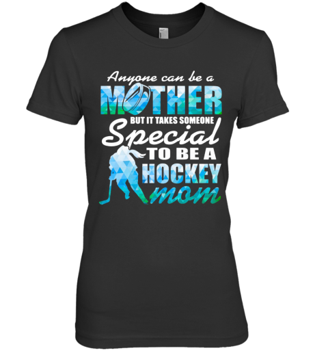 Anyone Can Be A Mother But It Takes Someone To Be A Hockey Mom Premium Women's T-Shirt