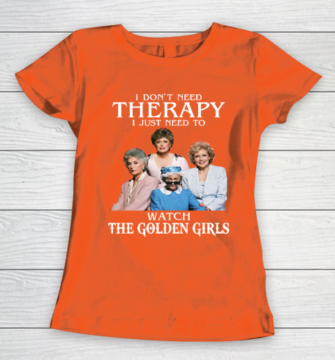 Golden Girls Tshirt I Don't Need Therapy I Just Need To Watch The Golden Girls Women's T-Shirt 3