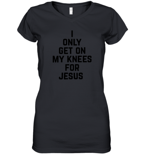 I Only Get On My Knees For Jesus Women's V-Neck T-Shirt
