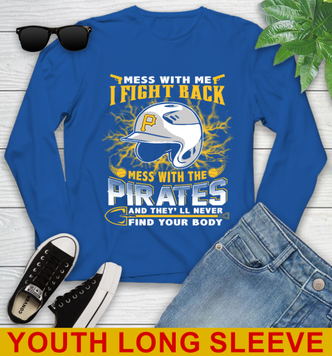 MLB Baseball Pittsburgh Pirates Mess With Me I Fight Back Mess With My Team And They'll Never Find Your Body Shirt Youth Long Sleeve 10