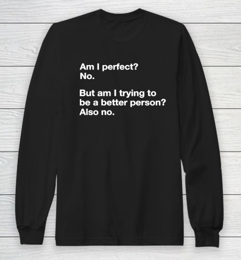 Am I Perfect  No  But Am I Trying To Be A better Person Long Sleeve T-Shirt