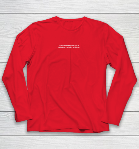 If You're Reading This You're Too Close He Has A Girlfriend Valentine's Day Long Sleeve T-Shirt 6