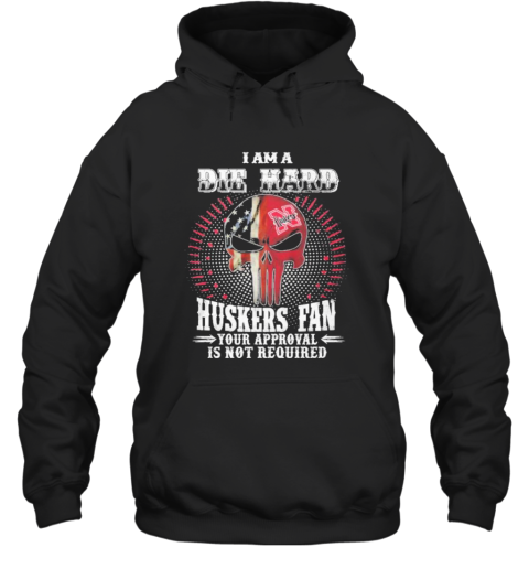 Skull American Flag I Am A Die Hard Huskers Fan Your Approval Is Not Required Hoodie