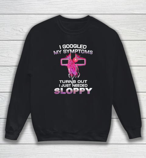 I Googled My Symptoms Turns Out I Just Needed Sloppy Sweatshirt