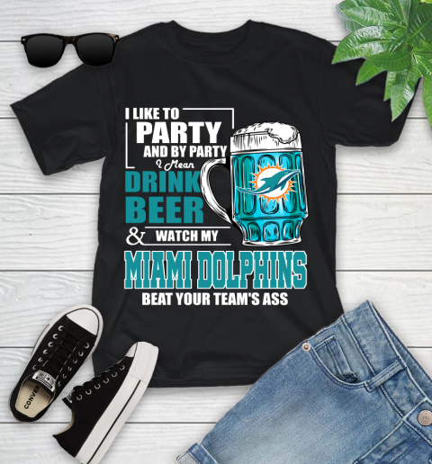 NFL I Like To Party And By Party I Mean Drink Beer and Watch My Miami Dolphins Beat Your Team's Ass Football Youth T-Shirt
