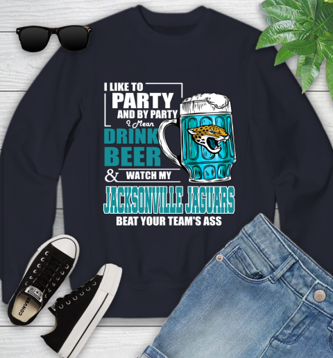 NFL I Like To Party And By Party I Mean Drink Beer and Watch My Jacksonville Jaguars Beat Your Team's Ass Football Youth Sweatshirt 2