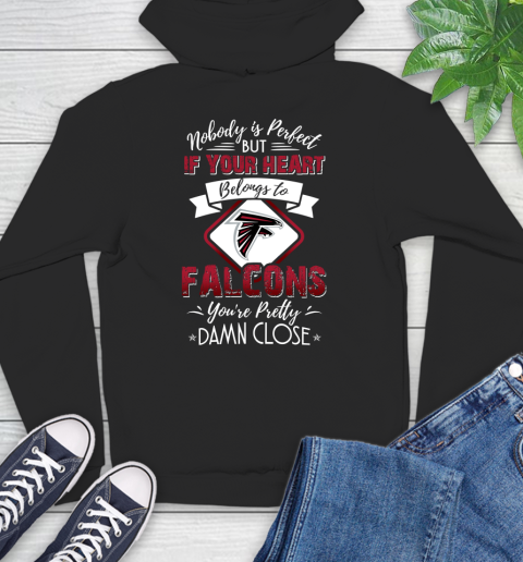 NFL Football Atlanta Falcons Nobody Is Perfect But If Your Heart Belongs To Falcons You're Pretty Damn Close Shirt Hoodie