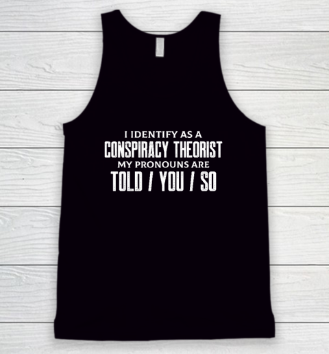 I Identify As A Conspiracy Theorist Pronouns Are Told You So Tank Top