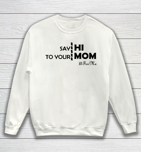 Mother's Day Funny Gift Ideas Apparel  Say Hi To Your Mom For Me Funny T Shirt Sweatshirt