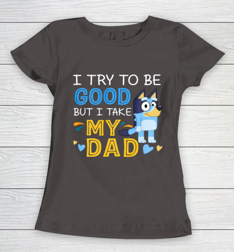 Bluey Dad try to be good but I take after my Dad Women's T-Shirt 7