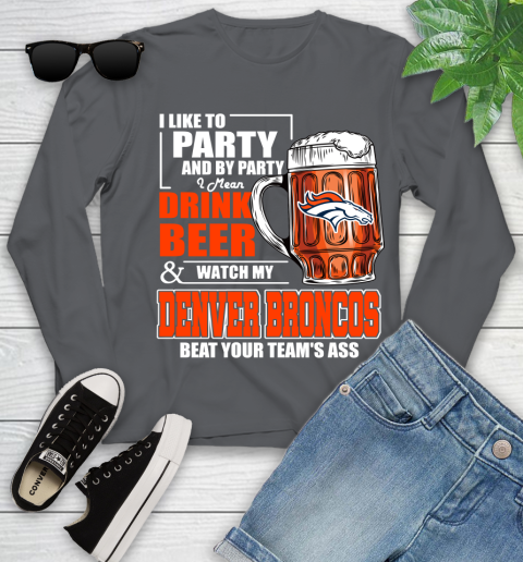 NFL I Like To Party And By Party I Mean Drink Beer and Watch My Denver Broncos Beat Your Team's Ass Football Youth Long Sleeve 9