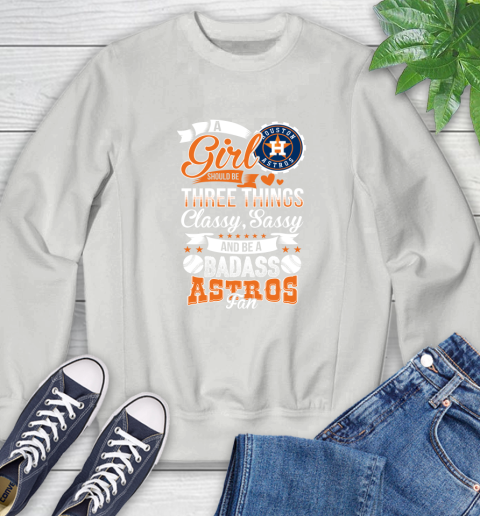 Houston Astros MLB Baseball A Girl Should Be Three Things Classy Sassy And A Be Badass Fan Sweatshirt 5