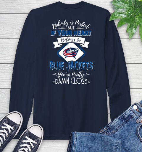 NHL Hockey Columbus Blue Jackets Nobody Is Perfect But If Your Heart Belongs To Blue Jackets You're Pretty Damn Close Shirt Long Sleeve T-Shirt 3
