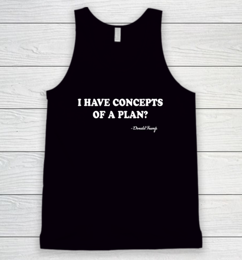 I Have Concepts Of A Plan Donald Trump Tank Top