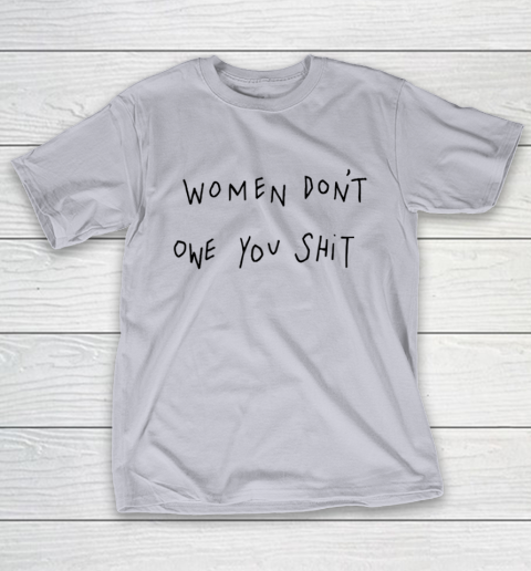 Women Don't Owe You Shit Shirt Feminist Womens Gift T-Shirt 4