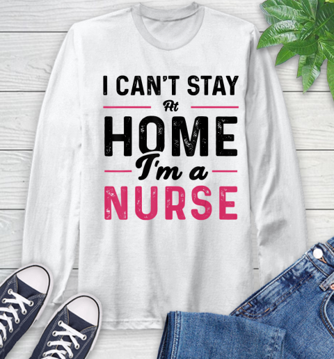 Nurse Shirt I Can't Stay At Home I'm a Nurse T Shirt Long Sleeve T-Shirt