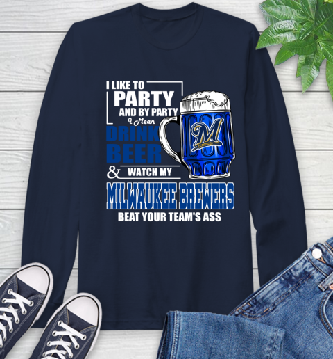 MLB I Like To Party And By Party I Mean Drink Beer And Watch My Milwaukee Brewers Beat Your Team's Ass Baseball Long Sleeve T-Shirt 3