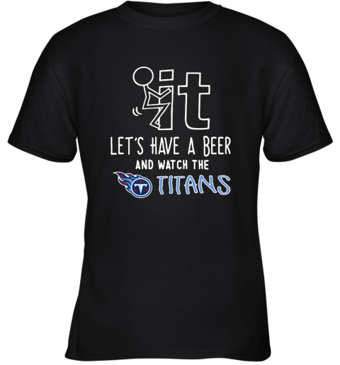 Fuck It Let's Have A Beer And Watch The Tennessee Titans Youth T-Shirt