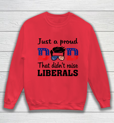 Just A Proud Dad That Didn t Raise Liberals Sweatshirt 6