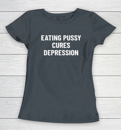Eating Pussy Cures Depression Women's T-Shirt 3