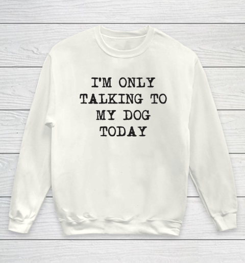 Im Only Talking To My Dog Today Youth Sweatshirt
