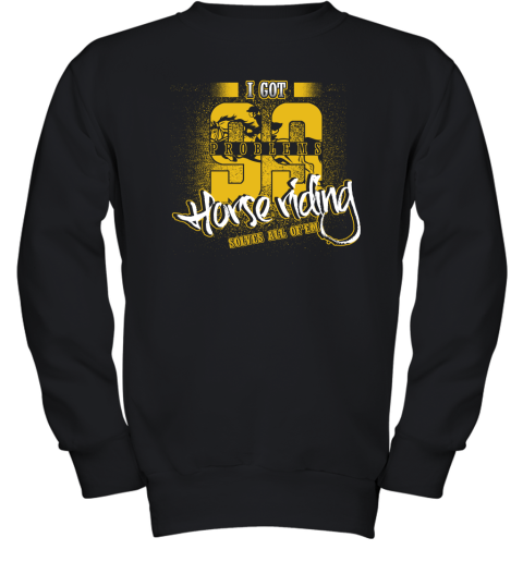 I Got 99 Problems Horse Riding Solves All Of'em Youth Sweatshirt I Got 99 Problems Horse Riding Solves All Of'em Youth Sweatshirt