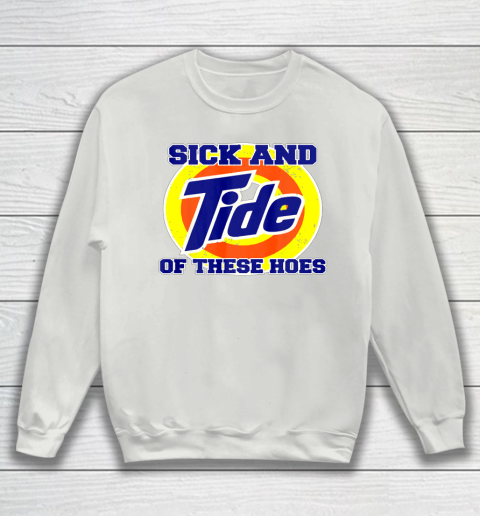 Sick And Tide Of These Hoes Sweatshirt 4