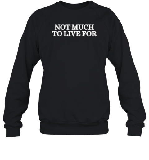 Not Much To Live For Sweatshirt