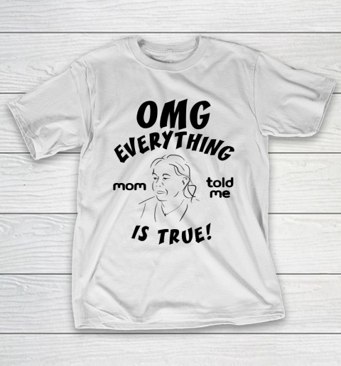 Mother's Day Funny Gift Ideas Apparel  Omg everything mom told me is true T Shirt T-Shirt
