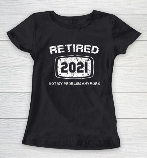 Retired 2021 Not My Problem Anymore Funny Gift Women's T-Shirt
