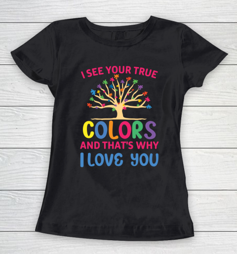 Autism Awareness I SEE YOUR TRUE COLORS AND THAT'S WHY I LOVE YOU Women's T-Shirt