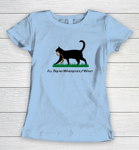I'll Tread Wherever I Want Women's T-Shirt 4