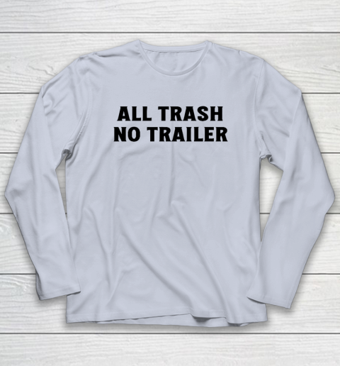 All Trash No Trailer Long Sleeve T-Shirt 4