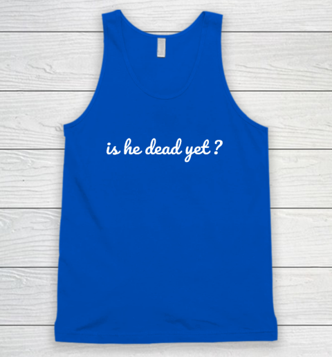 Is He Dead Yet Tank Top 3