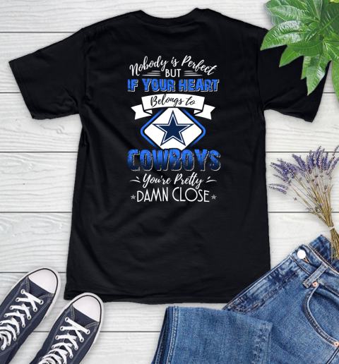 NFL Football Dallas Cowboys Nobody Is Perfect But If Your Heart Belongs To Cowboys You're Pretty Damn Close Shirt Women's V-Neck T-Shirt